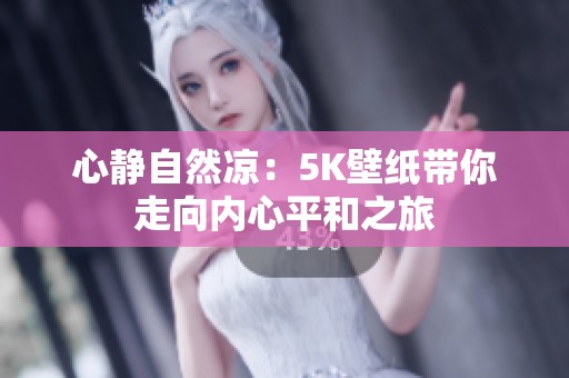 心静自然凉：5k壁纸带你走向内心平和之旅