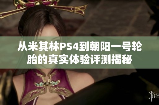 从米其林ps4到朝阳一号轮胎的真实体验评测揭秘