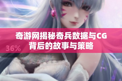 奇游网揭秘奇兵数据与cg背后的故事与策略