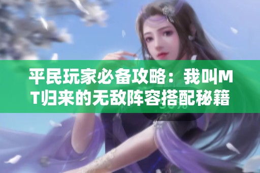 平民玩家必备攻略：我叫mt归来的无敌阵容搭配秘籍