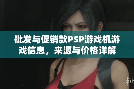 批发与促销款psp游戏机游戏信息，来源与价格详解