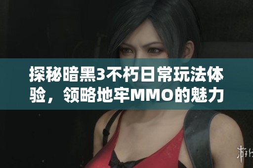探秘暗黑3不朽日常玩法体验，领略地牢mmo的魅力与乐趣