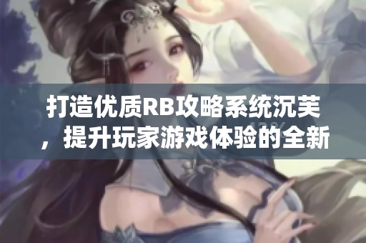 打造优质rb攻略系统沉芙，提升玩家游戏体验的全新路径