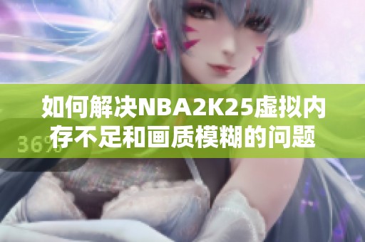 如何解决nba2k25虚拟内存不足和画质模糊的问题