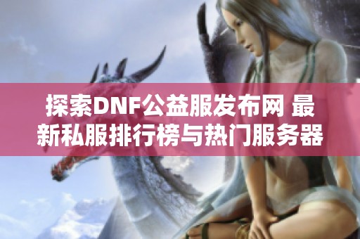 探索dnf公益服发布网 最新私服排行榜与热门服务器推荐