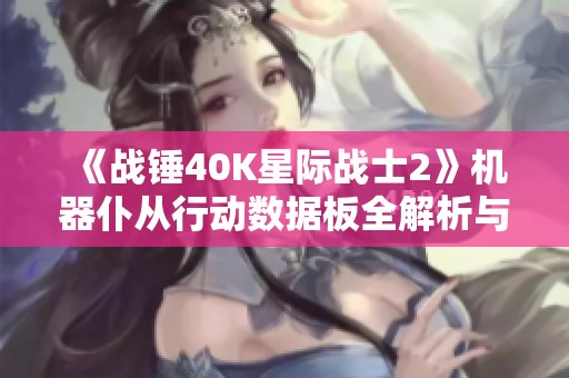 《战锤40k星际战士2》机器仆从行动数据板全解析与收集技巧分享