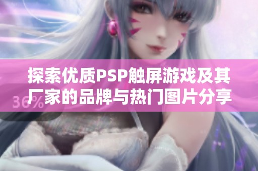 探索优质psp触屏游戏及其厂家的品牌与热门图片分享