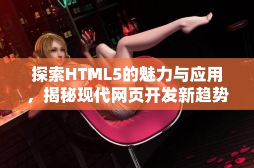 探索html5的魅力与应用，揭秘现代网页开发新趋势