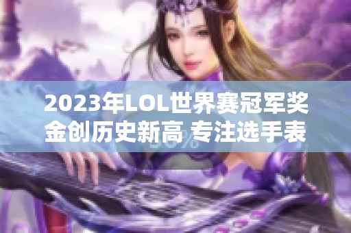 2023年lol世界赛冠军奖金创历史新高 专注选手表现与成就
