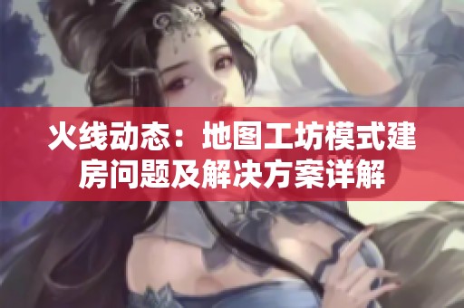 火线动态：地图工坊模式建房问题及域网棋牌的解决方案详解